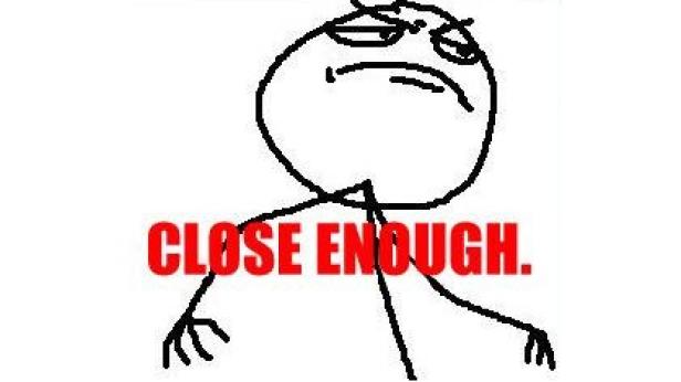 Ein Strichmännchen mit grimmigem Gesichtsausdruck und dem Text „CLOSE ENOUGH.“.