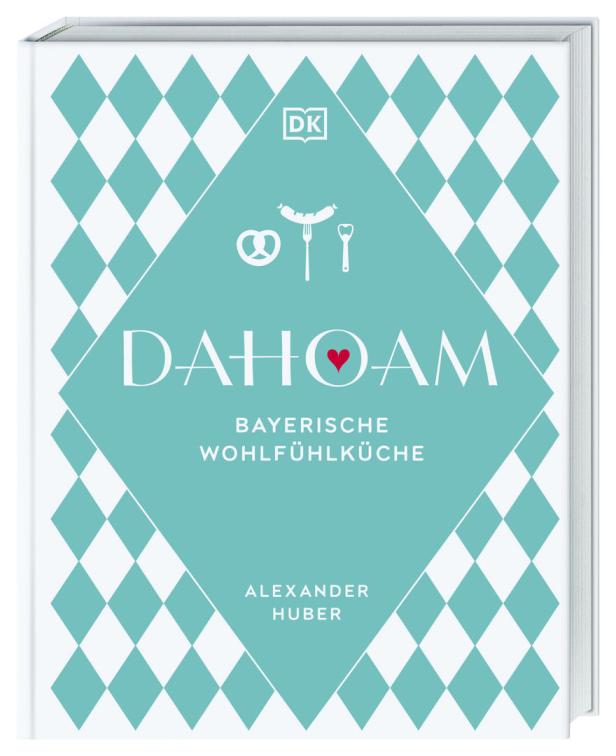 Das Cover des Kochbuchs „Dahoam: Bayerische Wohlfühlküche“ von Alexander Huber.