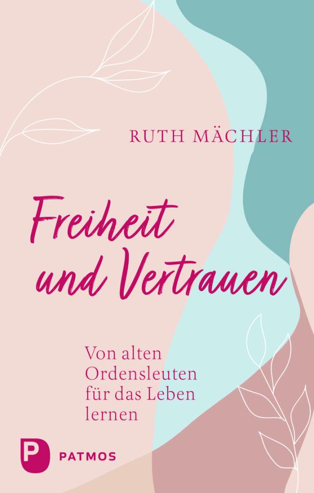 Das Cover des Buches "Freiheit und Vertrauen - Von alten Ordensleuten für das Leben lernen" von Ruth Mächler, erschienen im Patmos-Verlag.