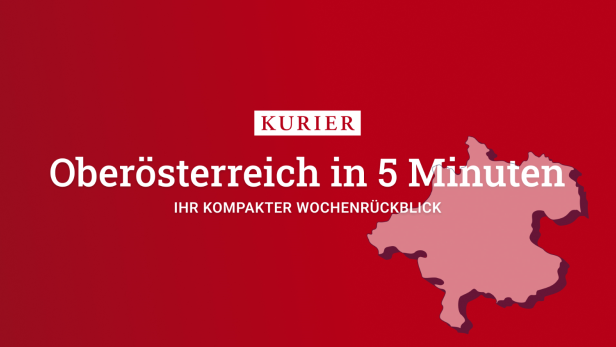 Oberösterreich in 5 Minuten, der wöchentliche Newsletter für Ihr Bundesland