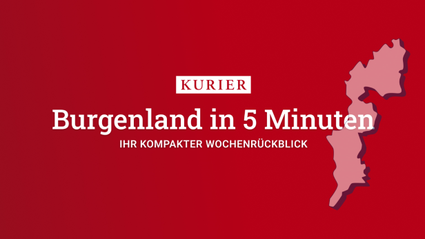 Burgenland in 5 Minuten, der wöchentliche Newsletter für Ihr Bundesland